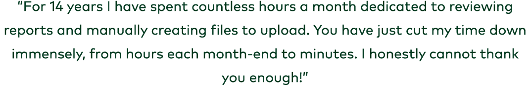 “For 14 years I have spent countless hours a month dedicated to reviewing reports and manually creating files to uplo...