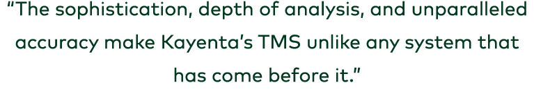“The sophistication, depth of analysis, and unparalleled accuracy make Kayenta’s TMS unlike any system that has come ...