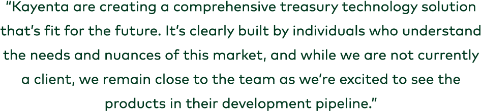 “Kayenta are creating a comprehensive treasury technology solution that’s fit for the future. It’s clearly built by i...