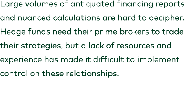 Large volumes of antiquated financing reports and nuanced calculations are hard to decipher. Hedge funds need their p...