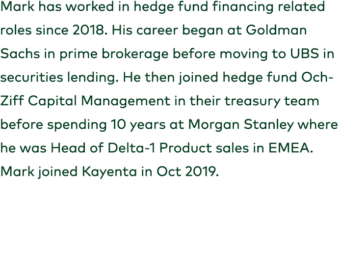 Mark has worked in hedge fund financing related roles since 2018. His career began at Goldman Sachs in prime brokerag...