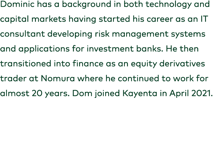 Dominic has a background in both technology and capital markets having started his career as an IT consultant develop...