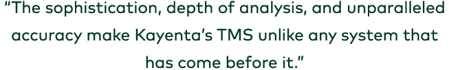 “The sophistication, depth of analysis, and unparalleled accuracy make Kayenta’s TMS unlike any system that has come ...