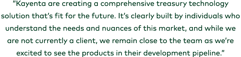 “Kayenta are creating a comprehensive treasury technology solution that’s fit for the future. It’s clearly built by i...