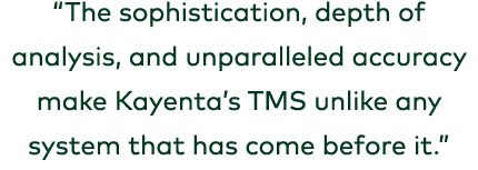 “The sophistication, depth of analysis, and unparalleled accuracy make Kayenta’s TMS unlike any system that has come ...