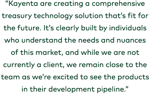 “Kayenta are creating a comprehensive treasury technology solution that’s fit for the future. It’s clearly built by i...